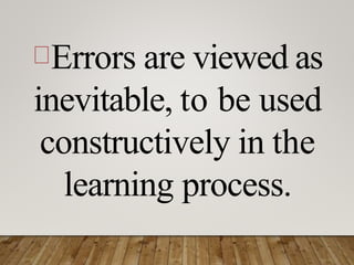Errors are viewed as
inevitable, to be used
constructively in the
learning process.
 