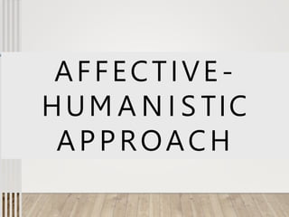 AFFECTIVE-
HUM A N I S TIC
APPROACH
 