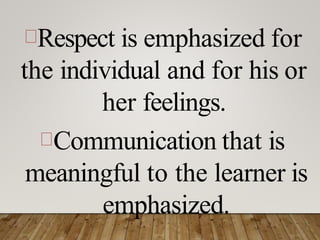 Respect is emphasized for
the individual and for his or
her feelings.
Communication that is
meaningful to the learner is
emphasized.
 