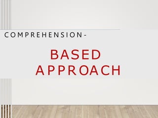C O M P R E H E N S I O N -
BASED
A P P R OA CH
 