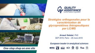 1
Stratégies orthogonales pour la
caractérisation de
glycoprotéines thérapeutiques
par LC/MS
Arnaud Delobel, PhD
SEP 2019, Paris – 28 mars 2019
 