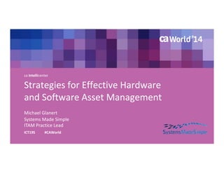 Strategies for Effective Hardware 
and Software Asset Management 
Michael Glanert 
ICT19S #CAWorld 
Systems Made Simple 
ITAM Practice Lead 
ca Intellicenter 
 