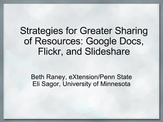 Strategies for Greater Sharing of Resources: Google Docs, Flickr, and Slideshare Beth Raney, eXtension/Penn State Eli Sagor, University of Minnesota 