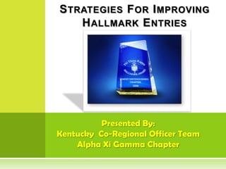 Strategies For Improving Hallmark Entries Presented By: Kentucky  Co-Regional Officer Team Alpha Xi Gamma Chapter 