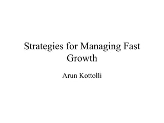 Strategies for Managing Fast Growth Arun Kottolli 