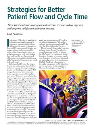 Strategies for Better
                                Patient Flow and Cycle Time
                                These tried-and-true techniques will increase revenue, reduce expenses
                                and improve satisfaction with your practice.
                                Leigh Ann Backer




                               I
                                    f there were CPT codes for searching for                     a clerk and at other times an MA, clerk or                         Leigh Ann Backer is the
                                    information and supplies, waiting for                        physician, to locate charts. “We need to                           managing editor of Family
                                                                                                                                                                    Practice Management.
                                    resources to become available and pro-                       challenge our assumptions and simplify the                         Conﬂicts of interest:
                                    viding non-visit-related services, patient                   rules that drive this behavior,” he says.                          none reported.
                                ﬂow wouldn’t matter so much. Imagine get-                           There is no such thing as ideal cycle time,
                                ting per-minute reimbursements while                             and good patient ﬂow can’t be deﬁned in
                                you’re waiting for a urinalysis result or an                     terms of a particular number of visits per
                                available exam room; while you’re looking                        day. The “answer” for each practice should
                                for a lost X-ray ﬁlm or a chaperone; and                         depend on the nature of its patient popula-
                                while you’re returning calls and authorizing                     tion, the practice style of its physicians and
                                reﬁlls. Your practice’s ﬁnancial picture would                   the goals and priorities of the practice, says
                                look much rosier.                                                Elizabeth Woodcock, MBA, director of
                                   Unfortunately, CPT is not that compre-                        knowledge management for Physicians Prac-
                                hensive, and reimbursement from Medicare                         tice Inc. and author of Mastering Patient
                                and private payers is dropping, leaving your                     Flow (see the reading list on page 50). ➤
                                practice with shrinking proﬁt margins. With
                                no sign of an uptrend in the foreseeable
                                future, a growing number of family physi-
                                cians around the country are concluding that
                                their best opportunity for increasing income
                                and decreasing overhead lies within their own
                                ofﬁces. By studying patient ﬂow, they’ve been
                                able to increase efﬁciency and uncover hidden
                                capacity and, as a result, generate more visit
                                revenue, cut expenses and improve their
                                patients’ satisfaction as well as their own.
                                   Gordon Moore, MD, a solo family physi-
                                cian in Rochester, N.Y., has studied patient
                                ﬂow processes in his part-time administra-
                                tive role at Strong Health in Rochester and
                                as a participant in the Institute for Health-
                                care Improvement’s Idealized Design of
                                Clinical Ofﬁce Practices (IDCOP) collabo-
                                rative. “We have encumbered ourselves to
ILLUSTRATION BY GERAD TAYLOR




                                the point where we’re dragging around an
                                incredible amount of weight,” Moore says.
                                He recalls a three-provider practice that
                                counted 39 places in which to ﬁnd charts –
                                and, not surprisingly, employed the equiva-
                                lent of one full-time staff person, sometimes
                                                                                                             June 2002   ■   www.aafp.org / fpm   ■   FAMILY PRACTICE MANAGEMENT                ■   45
                                 Downloaded from the Family Practice Management Web site at www.aafp.org/fpm. Copyright © 2002 American Academy of Family Physicians. For the private,
                               noncommercial use of one individual user of the Web site. All other rights reserved. Contact copyrights@aafp.org for copyright questions and/or permission requests.