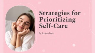 Strategies for
Prioritizing
Self-Care
By Sanjeev Datta
 