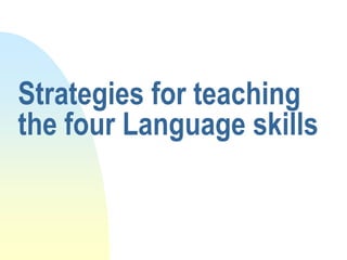Strategies for teaching
the four Language skills
 