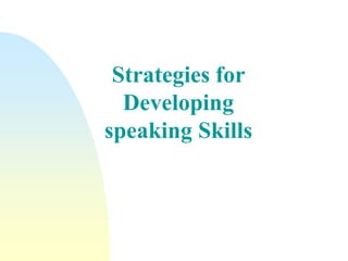 Strategies for
Developing
speaking Skills
 