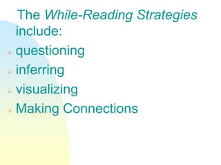 The While-Reading Strategies
include:
 questioning
 inferring
 visualizing
 Making Connections
 