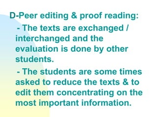 D-Peer editing & proof reading:
- The texts are exchanged /
interchanged and the
evaluation is done by other
students.
- The students are some times
asked to reduce the texts & to
edit them concentrating on the
most important information.
 