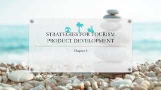 STRATEGIES FOR TOURISM
PRODUCT DEVELOPMENT
Chapter 5
 