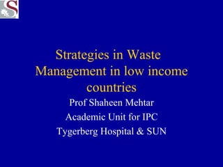 Strategies in Waste  Management in low income countries Prof Shaheen Mehtar Academic Unit for IPC Tygerberg Hospital & SUN 