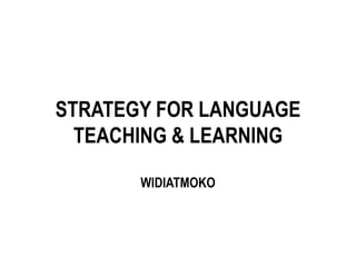 STRATEGY FOR LANGUAGE
TEACHING & LEARNING
WIDIATMOKO
 