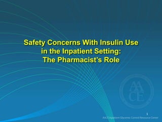 Safety Concerns With Insulin Use
in the Inpatient Setting:
The Pharmacist’s Role
1
 