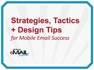 Strategies, Tactics
+ Design Tips
for Mobile Email Success
 