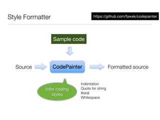 Style Formatter                     https://github.com/fawek/codepainter




                  Sample code




  Source          CodePainter                  Formatted source


                            Indentation
             Infer coding   Quote for string
                styles      literal
                            Whitespace
 