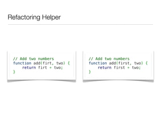 Refactoring Helper




 // Add two numbers          // Add two numbers
 function add(firt, two) {   function add(first, two) {
     return firt + two;          return first + two;
 }                           }
 
