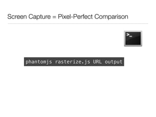 Screen Capture = Pixel-Perfect Comparison




      phantomjs rasterize.js URL output
 