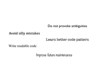 Do not provoke ambiguities

Avoid silly mistakes
                        Learn better code pattern
Write readable code

                  Improve future maintenance
 