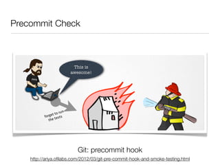 Precommit Check

Typical Scenario
                            This is
                           awesome!




                      un
               t to r
          forge tests
             the




                             Git: precommit hook
    http://ariya.oﬁlabs.com/2012/03/git-pre-commit-hook-and-smoke-testing.html
 