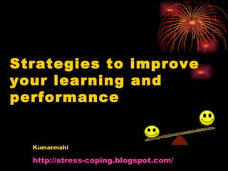 Strategies to improve your learning and performance Kumarmahi  http://stress-coping.blogspot.com/   