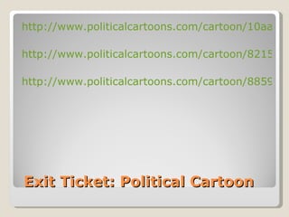 Exit Ticket: Political Cartoon <ul><li>http://www.politicalcartoons.com/cartoon/10aa1a93-5a74-4b75-a5fb-c17d1f03d40d.html ...