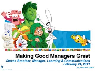 Making Good Managers Great Steven Brantner, Manager, Learning & Communications February 24, 2011 