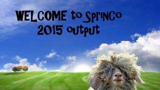 WELCOME to SprinCo
2015 output
 