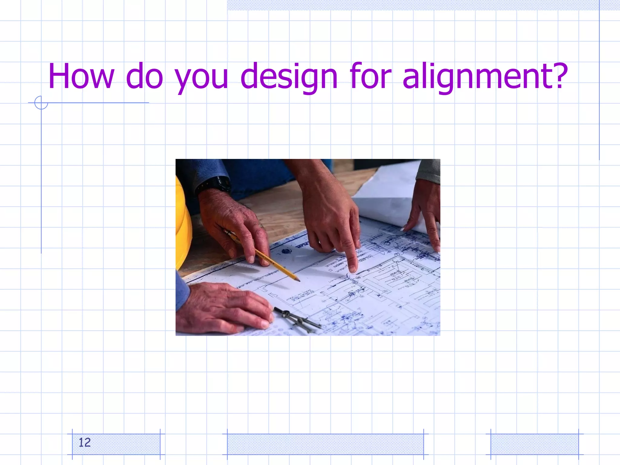How do you design for alignment? 
