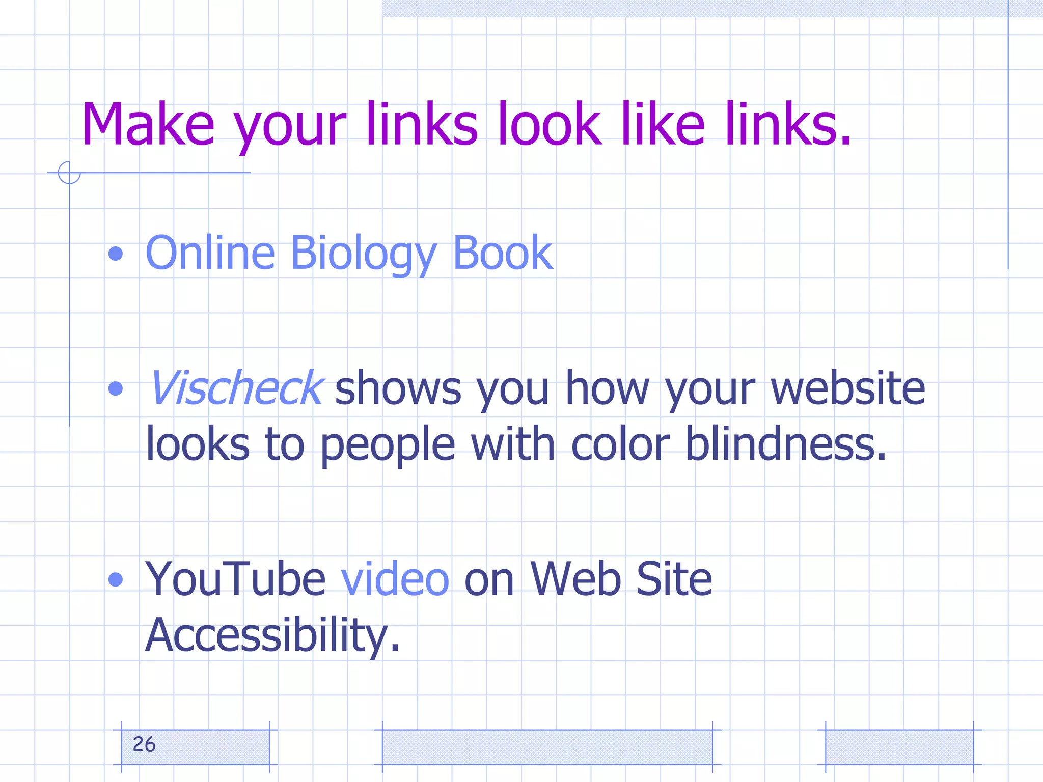   Make your links look like links. Online Biology Book Vischeck  shows you how your website looks to people with color blindness.  YouTube  video  on Web Site Accessibility. 