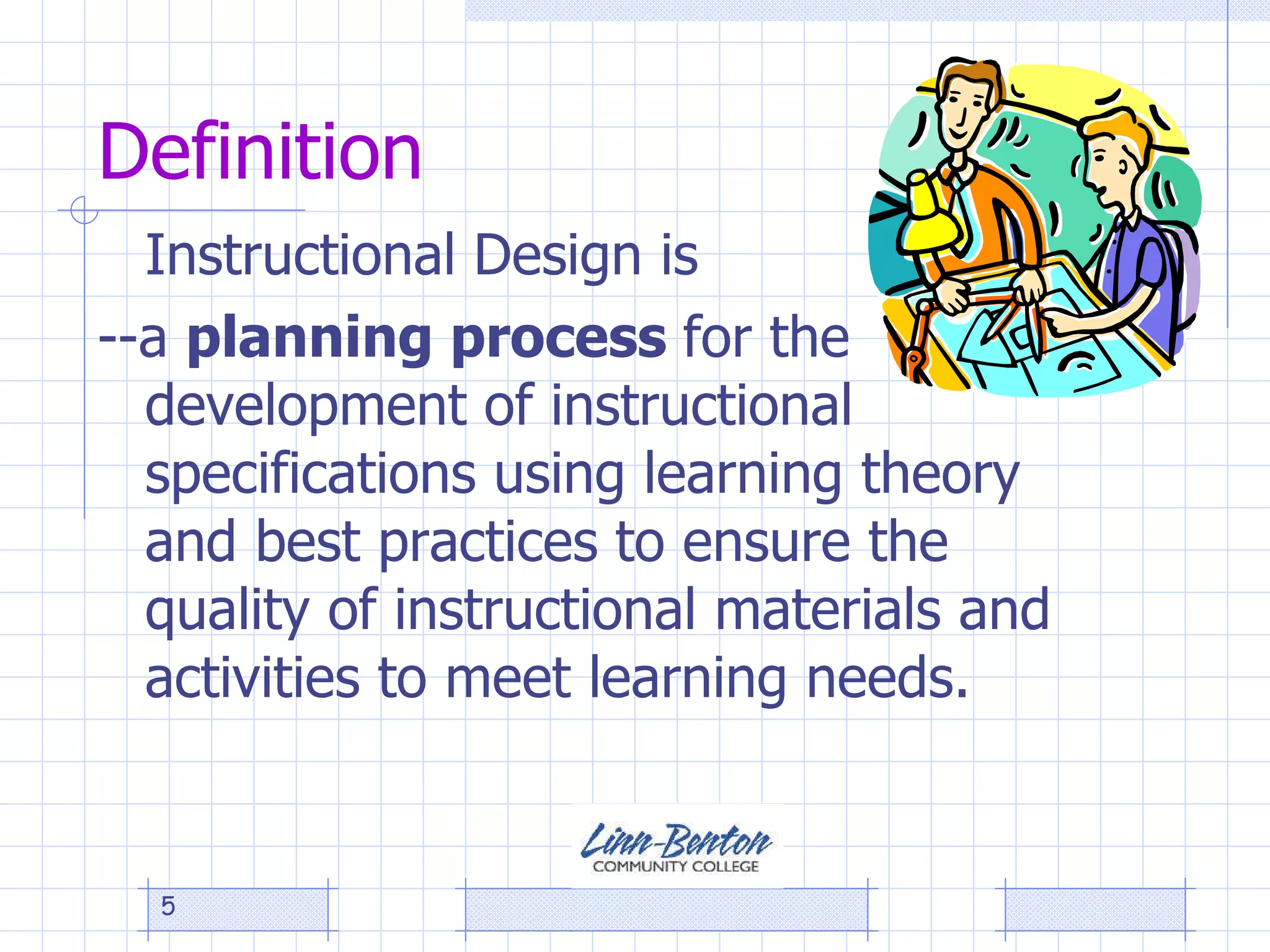 Definition Instructional Design is --a  planning process  for the development of instructional specifications using learning theory and best practices to ensure the quality of instructional materials and activities to meet learning needs. 