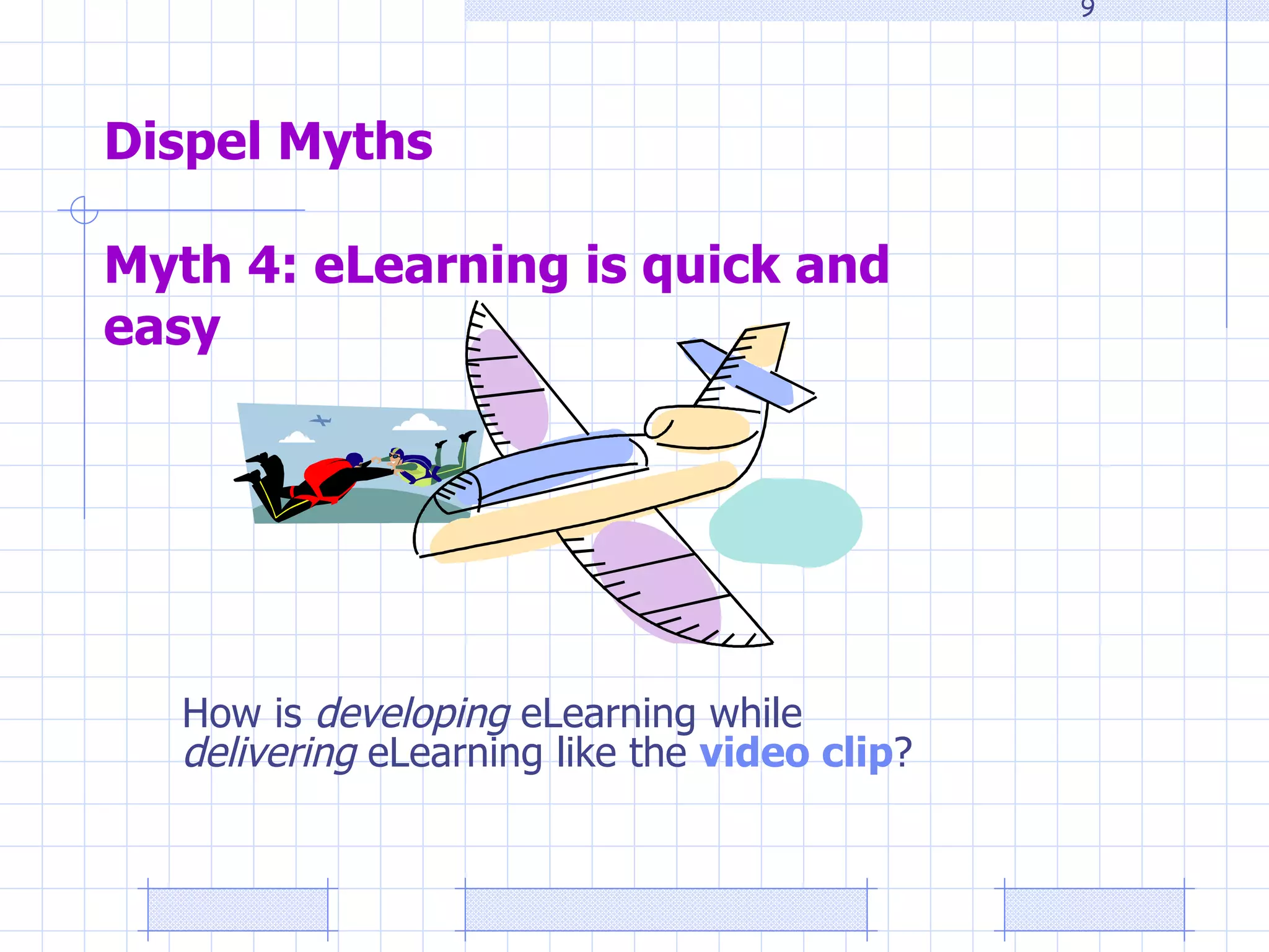 Dispel Myths   Myth 4: eLearning is quick and easy  How is  developing  eLearning while  delivering  eLearning like the  video clip ? 