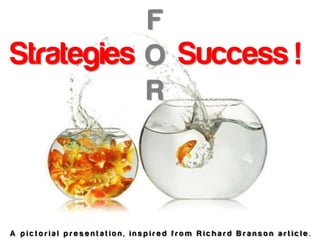 F
Strategies O Success !
           R



A pictorial presentation, inspired from Richard Branson article.
 