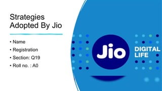 Strategies
Adopted By Jio
• Name
• Registration
• Section: Q19
• Roll no. : A0
 