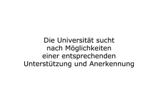 Die Universität sucht
nach Möglichkeiten
einer entsprechenden
Unterstützung und Anerkennung
 