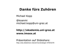 Danke fürs Zuhören
Michael Kopp
@koanmi
michael.kopp@uni-graz.at
http://akademie.uni-graz.at
www.imoox.at
Präsentation auf Slideshare:
http://http://de.slideshare.net/anmw/strategie-salzburg
 