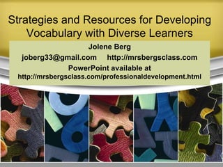 Strategies and Resources for Developing
    Vocabulary with Diverse Learners
                   Jolene Berg
  joberg33@gmail.com http://mrsbergsclass.com
             PowerPoint available at
 http://mrsbergsclass.com/professionaldevelopment.html
 