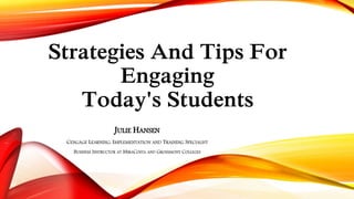Strategies And Tips For
Engaging
Today's Students
JULIE HANSEN
CENGAGE LEARNING, IMPLEMENTATION AND TRAINING SPECIALIST
BUSINESS INSTRUCTOR AT MIRACOSTA AND GROSSMONT COLLEGES
 