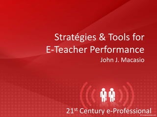 Stratégies & Tools for
E-Teacher Performance
              John J. Macasio




    21st Century e-Professional
 