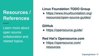 @geekygirldawn
Resources /
References
Learn more about
open source
collaboration and
related topics.
Linux Foundation TODO...