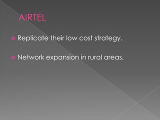    Replicate their low cost strategy.

   Network expansion in rural areas.
 