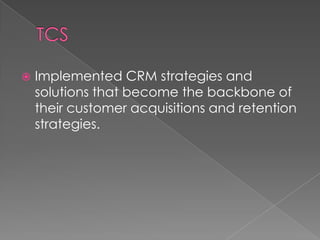    Implemented CRM strategies and
    solutions that become the backbone of
    their customer acquisitions and retention
    strategies.
 