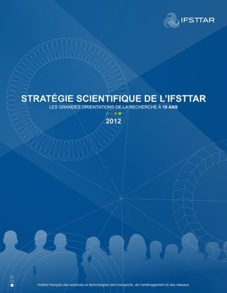 stratégie scientifique DE l’Ifsttar 
Les grandes orientations de la recherche à 10 ans 
2012 
Institut français des sciences et technologies des transports, de l’aménagement et des réseaux 
 