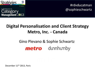 #rdvducatman
@sophieschwartz

Digital Personalisation and Client Strategy
Metro, Inc. - Canada
Gino Plevano & Sophie Schwartz

December 11th 2013, Paris

 