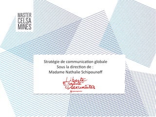 Stratégie de communication globale
Sous la direction de :
Madame Nathalie Schipounof
 