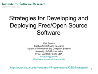 Strategies for Developing and Deploying Free/Open Source Software Walt Scacchi Institute for Software Research School of Information and Computer Science University of California, Irvine Irvine, CA 92697-3425 USA  [email_address] http://www.ics.uci.edu/~wscacchi http:// www.ics.uci.edu /~wscacchi/Presentations/OSS-Strategies/ 
