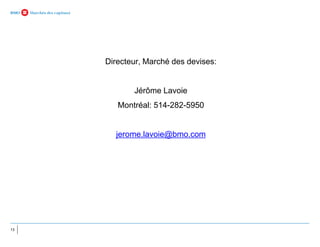 13
Directeur, Marché des devises:
Jérôme Lavoie
Montréal: 514-282-5950
jerome.lavoie@bmo.com
 