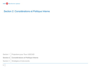 3
Section 2: Considérations et Politique Interne
Section 1 Projections pour Taux USDCAD
Section 2 Considérations et Politique Interne
Section 3 Stratégies et Instruments
 
