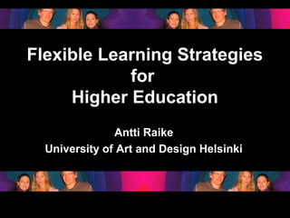 Flexible Learning Strategies
              for
       Higher Education
                    Antti Raike
       University of Art and Design Helsinki



15.3.2007         Antti Raike         1
 